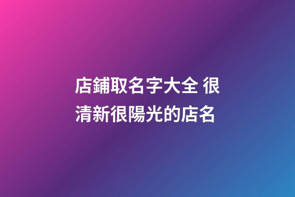 店鋪取名字大全 很清新很陽光的店名